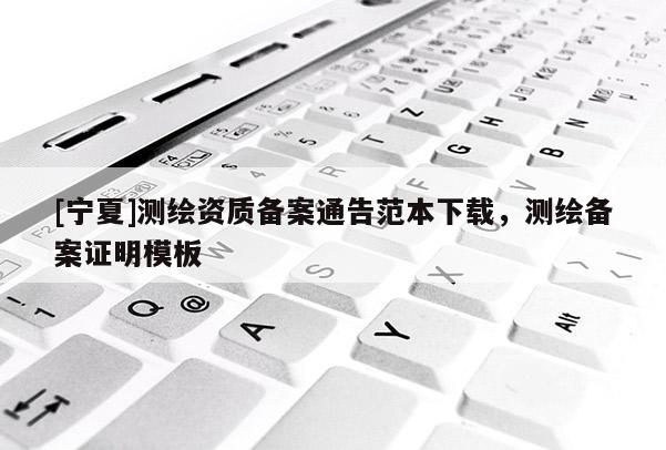 [宁夏]测绘资质备案通告范本下载，测绘备案证明模板