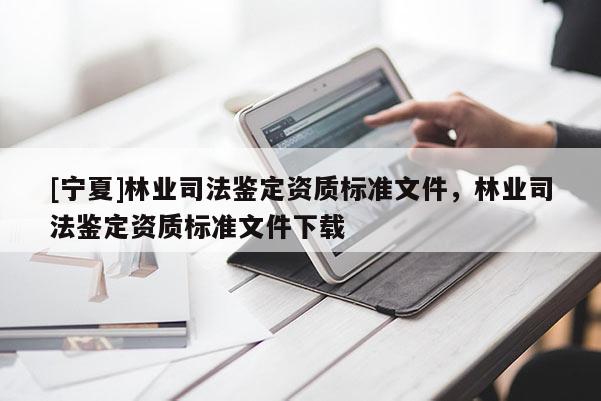 [宁夏]林业司法鉴定资质标准文件，林业司法鉴定资质标准文件下载