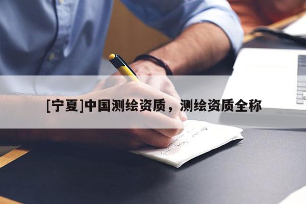 [宁夏]中国测绘资质，测绘资质全称