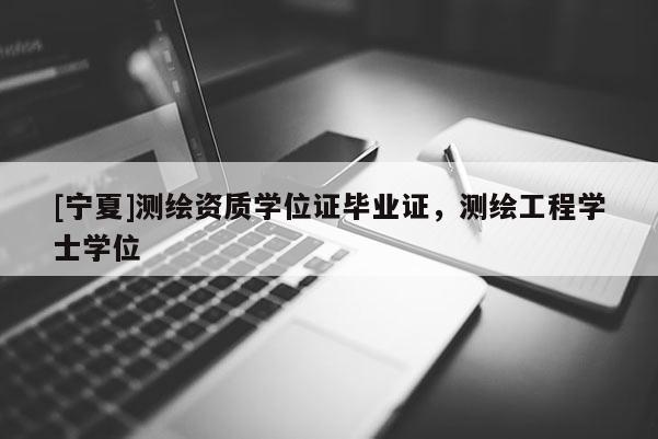 [宁夏]测绘资质学位证毕业证，测绘工程学士学位