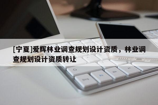 [宁夏]爱辉林业调查规划设计资质，林业调查规划设计资质转让