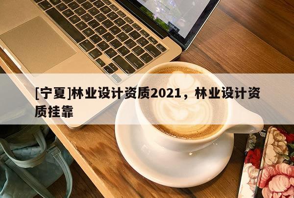 [宁夏]林业设计资质2021，林业设计资质挂靠