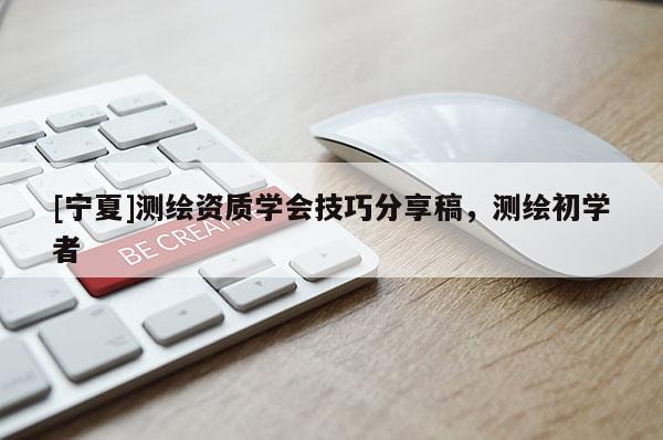 [宁夏]测绘资质学会技巧分享稿，测绘初学者