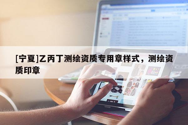 [宁夏]乙丙丁测绘资质专用章样式，测绘资质印章