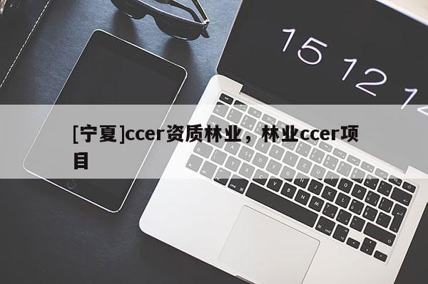 [宁夏]ccer资质林业，林业ccer项目