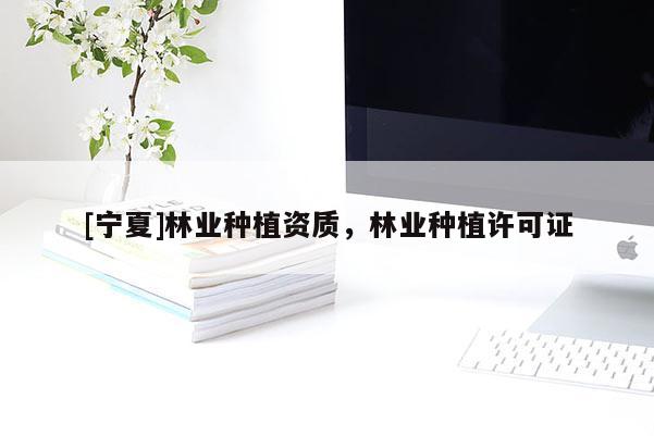[宁夏]林业种植资质，林业种植许可证