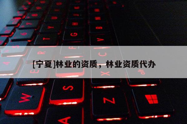 [宁夏]林业的资质，林业资质代办