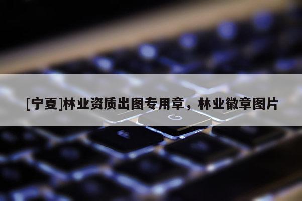 [宁夏]林业资质出图专用章，林业徽章图片