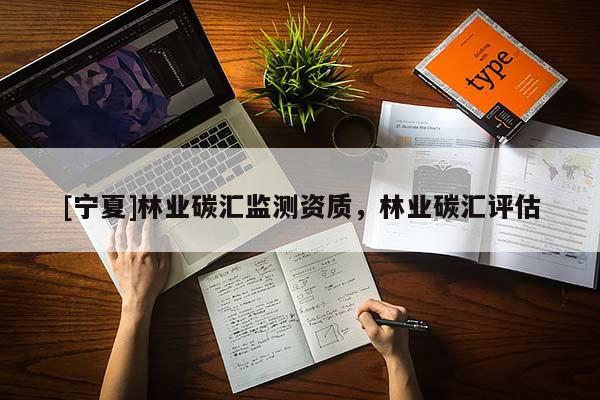 [宁夏]林业碳汇监测资质，林业碳汇评估