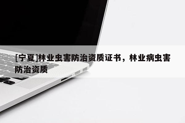 [宁夏]林业虫害防治资质证书，林业病虫害防治资质