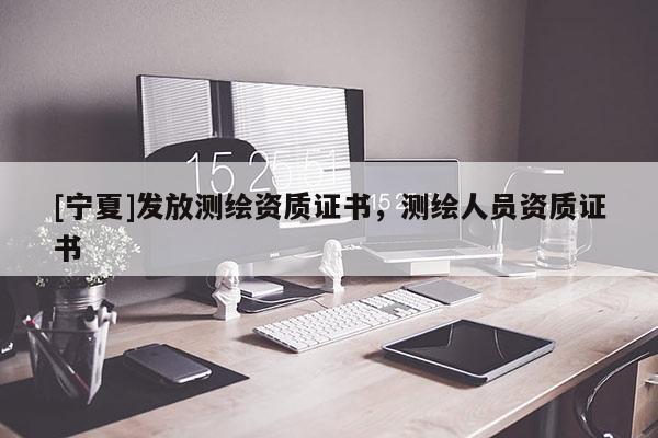 [宁夏]发放测绘资质证书，测绘人员资质证书