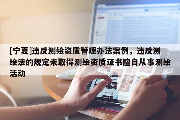 [宁夏]违反测绘资质管理办法案例，违反测绘法的规定未取得测绘资质证书擅自从事测绘活动
