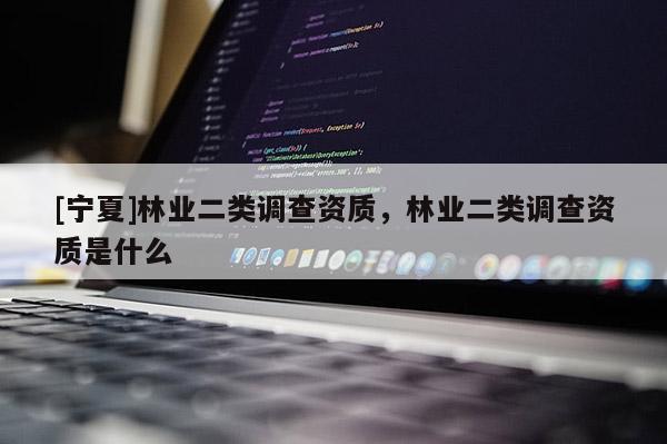 [宁夏]林业二类调查资质，林业二类调查资质是什么