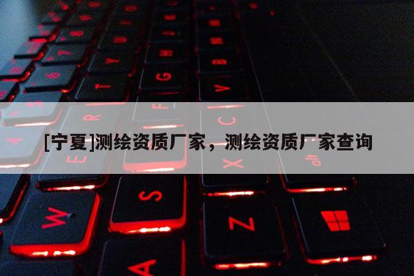 [宁夏]测绘资质厂家，测绘资质厂家查询