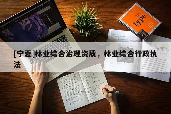 [宁夏]林业综合治理资质，林业综合行政执法