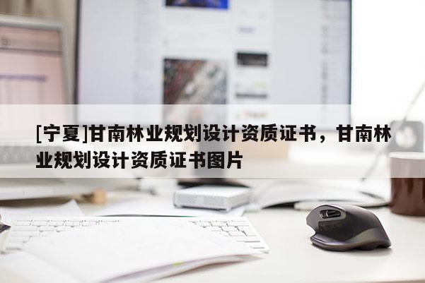 [宁夏]甘南林业规划设计资质证书，甘南林业规划设计资质证书图片