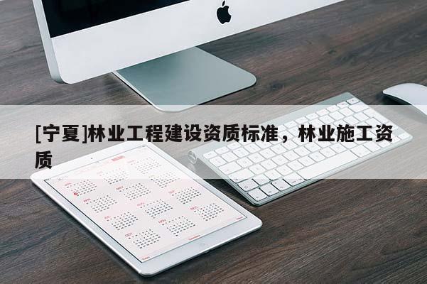[宁夏]林业工程建设资质标准，林业施工资质