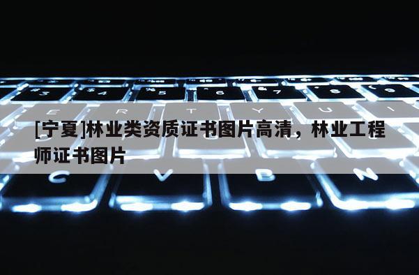 [宁夏]林业类资质证书图片高清，林业工程师证书图片