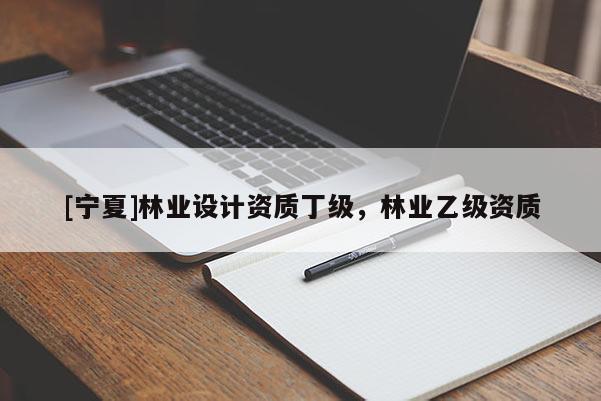 [宁夏]林业设计资质丁级，林业乙级资质