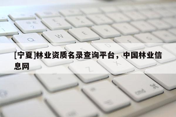 [宁夏]林业资质名录查询平台，中国林业信息网
