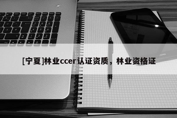 [宁夏]林业ccer认证资质，林业资格证