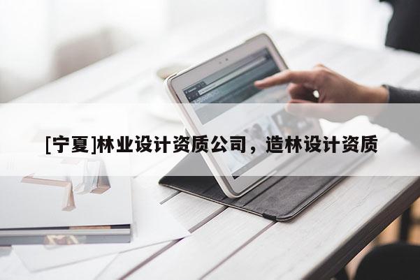 [宁夏]林业设计资质公司，造林设计资质
