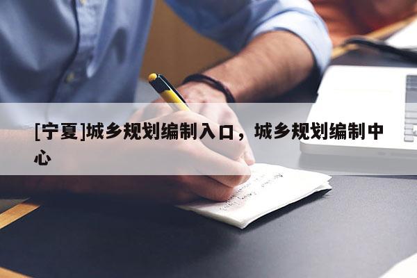 [宁夏]城乡规划编制入口，城乡规划编制中心