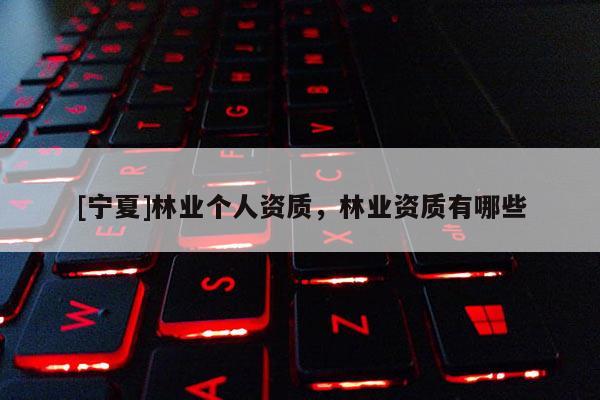 [宁夏]林业个人资质，林业资质有哪些