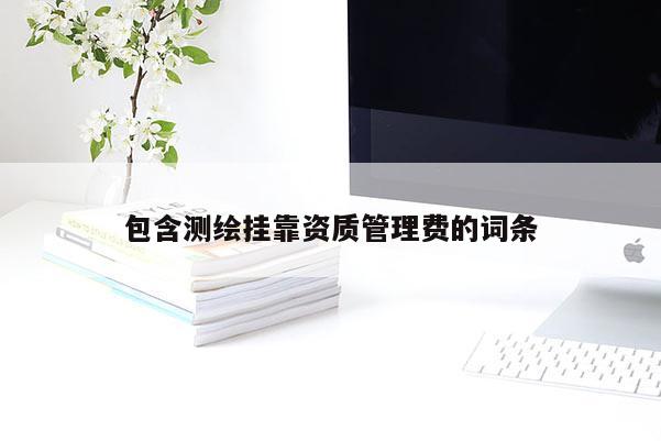 包含测绘挂靠资质管理费的词条