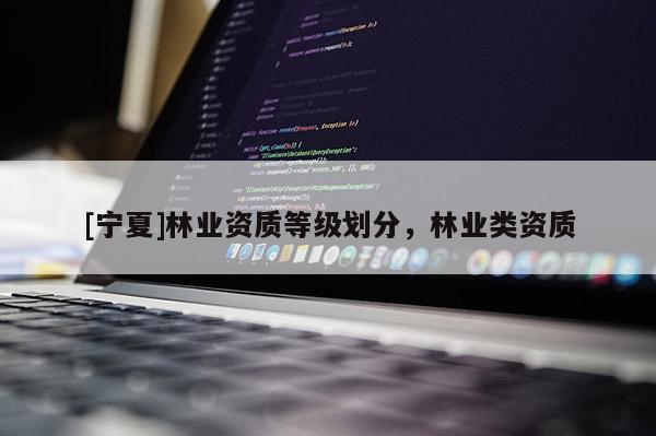 [宁夏]林业资质等级划分，林业类资质