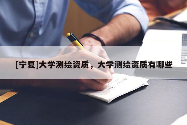 [宁夏]大学测绘资质，大学测绘资质有哪些