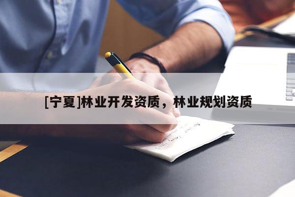 [宁夏]林业开发资质，林业规划资质