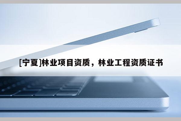 [宁夏]林业项目资质，林业工程资质证书