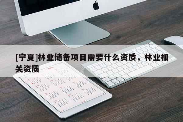 [宁夏]林业储备项目需要什么资质，林业相关资质