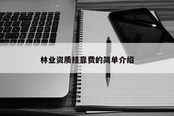 林业资质挂靠费的简单介绍
