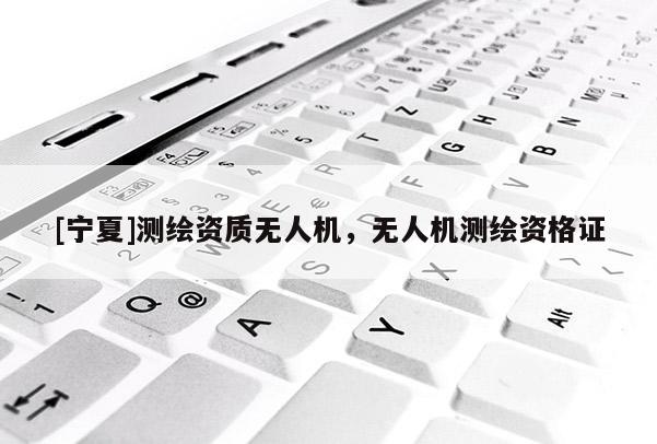 [宁夏]测绘资质无人机，无人机测绘资格证