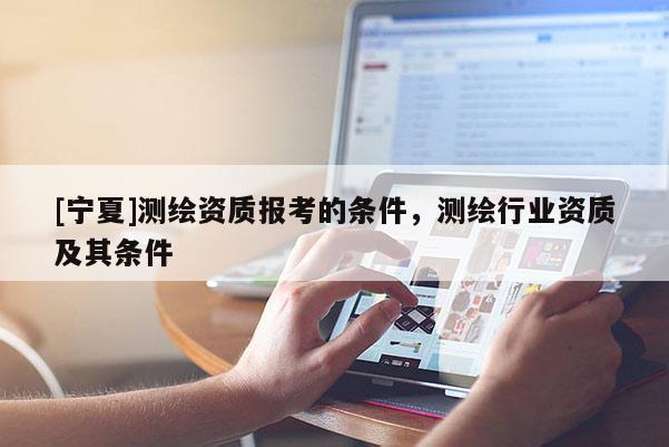 [宁夏]测绘资质报考的条件，测绘行业资质及其条件