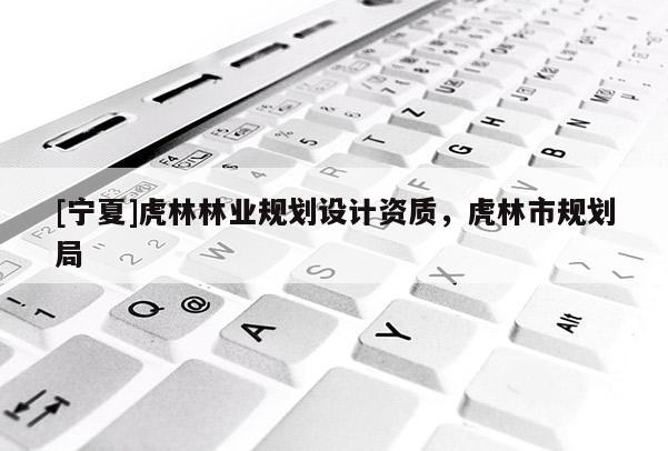 [宁夏]虎林林业规划设计资质，虎林市规划局