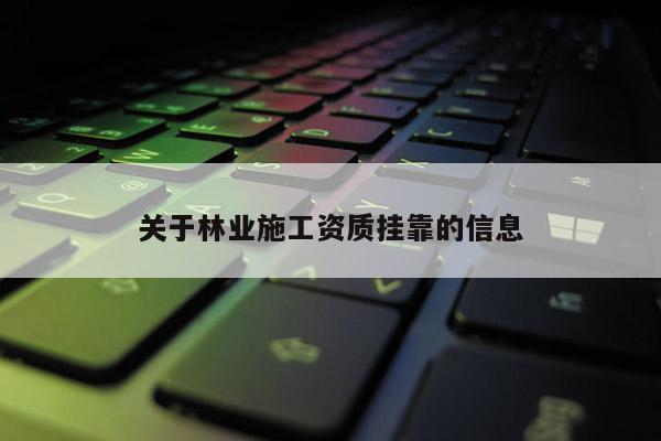 关于林业施工资质挂靠的信息