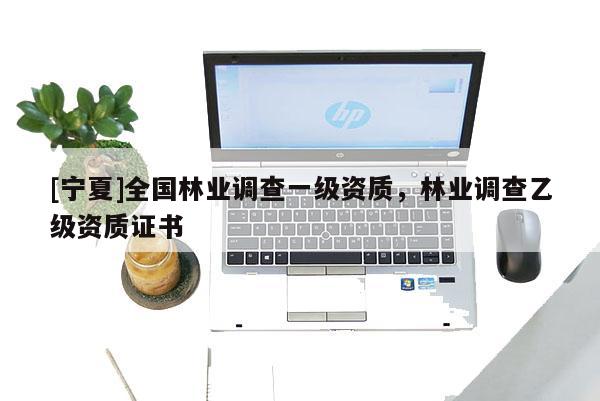 [宁夏]全国林业调查一级资质，林业调查乙级资质证书