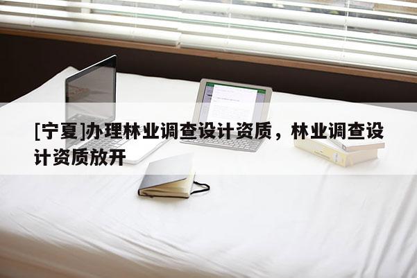 [宁夏]办理林业调查设计资质，林业调查设计资质放开