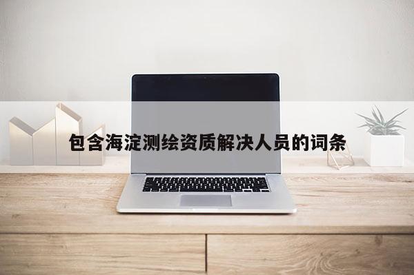 包含海淀测绘资质解决人员的词条