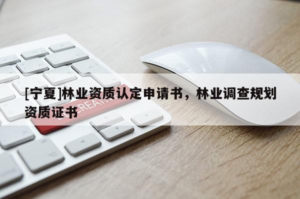 [宁夏]林业资质认定申请书，林业调查规划资质证书