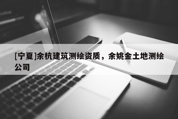 [宁夏]余杭建筑测绘资质，余姚金土地测绘公司