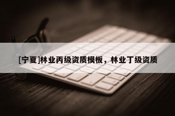 [宁夏]林业丙级资质模板，林业丁级资质