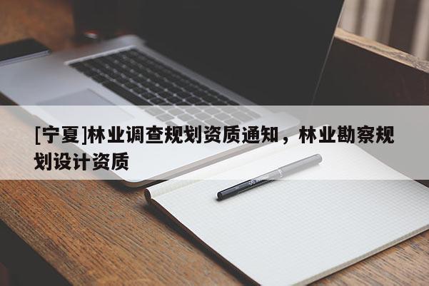 [宁夏]林业调查规划资质通知，林业勘察规划设计资质