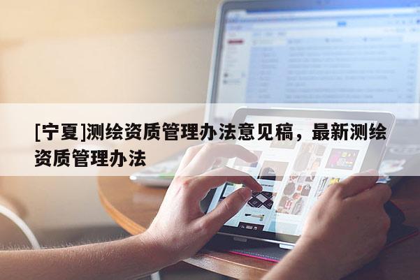 [宁夏]测绘资质管理办法意见稿，最新测绘资质管理办法