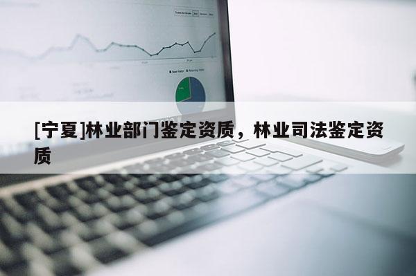 [宁夏]林业部门鉴定资质，林业司法鉴定资质
