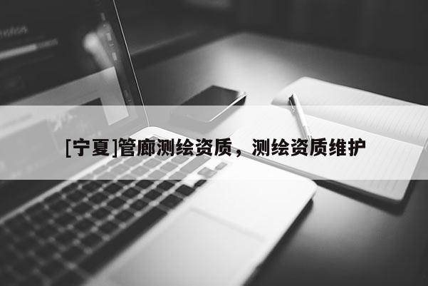 [宁夏]管廊测绘资质，测绘资质维护
