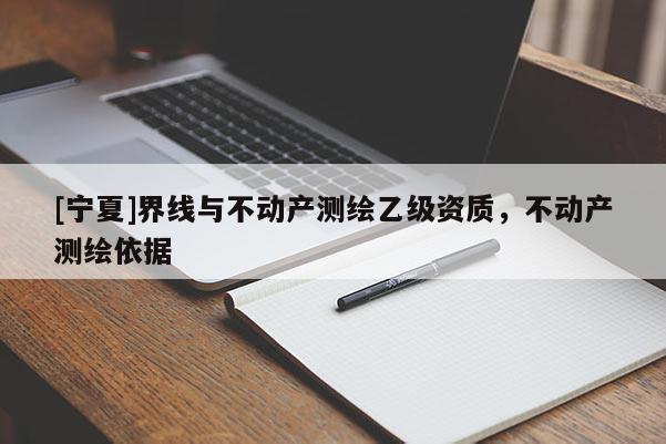 [宁夏]界线与不动产测绘乙级资质，不动产测绘依据